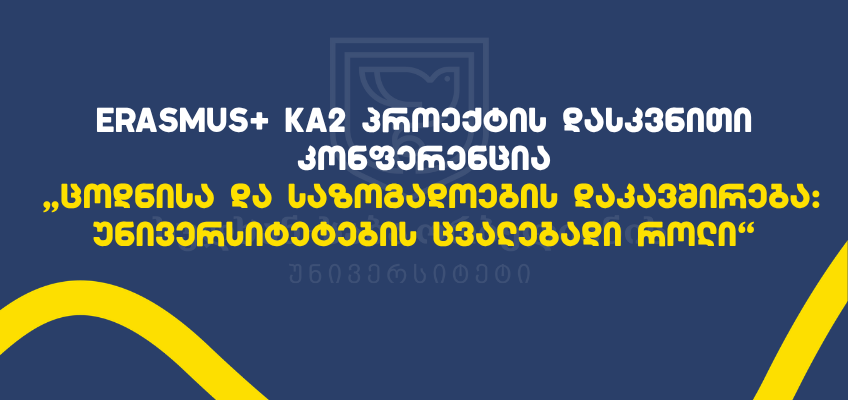 Erasmus+ Ka2 პროექტის დასკვნითი კონფერენცია „ცოდნისა და საზოგადოების დაკავშირება: უნივერსიტეტების ცვალებადი როლი“
